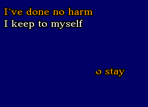 I've done no harm
I keep to myself