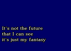 IFS not the future
that I can see

it's just my fantasy