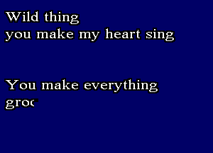 TWild thing
you make my heart sing

You make everything
gr0(