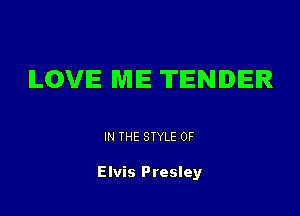 ILOVIE ME TENDER

IN THE STYLE 0F

Elvis Presley