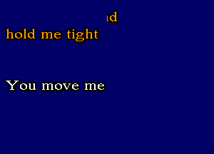 1d

hold me tight

You move me