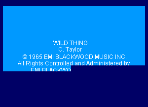 WILD THING
C Taylor

1955 EMI BLACKWOOD MUSIC INC

All Rights ContrOIled and Administered m
cm m ammm