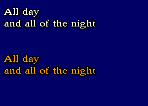 All day
and all of the night

All day
and all of the night