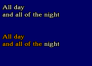 All day
and all of the night

All day
and all of the night