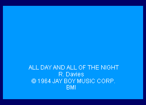 ALL DAY AND ALL OF THE NIGHT
R Dawes

1964 JAY BOY MUSIC CORP.
BMI