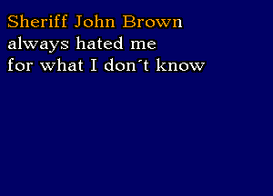 Sheriff John Brown
always hated me
for what I don't know