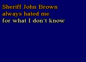 Sheriff John Brown
always hated me
for what I don't know