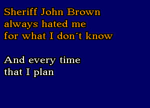 Sheriff John Brown
always hated me
for what I don't know

And every time
that I plan