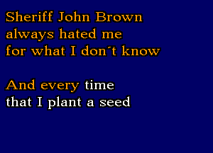 Sheriff John Brown
always hated me
for what I don't know

And every time
that I plant a seed