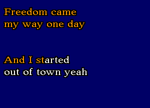 Freedom came
my way one day

And I started
out of town yeah