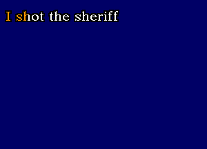 I shot the Sheriff