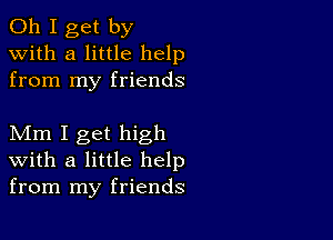 Oh I get by
with a little help
from my friends

Mm I get high
with a little help
from my friends