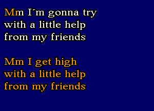 Mm I'm gonna try
with a little help
from my friends

Mm I get high
with a little help
from my friends