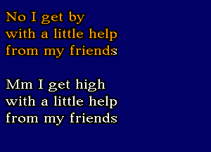 No I get by
with a little help
from my friends

Mm I get high
with a little help
from my friends