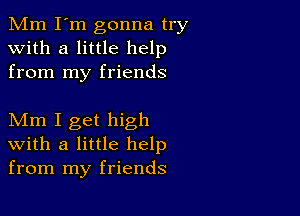 Mm I'm gonna try
with a little help
from my friends

Mm I get high
with a little help
from my friends