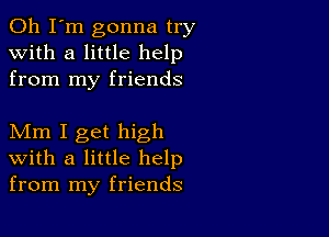 Oh I'm gonna try
with a little help
from my friends

Mm I get high
with a little help
from my friends