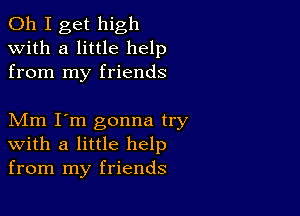 Oh I get high
with a little help
from my friends

Mm I'm gonna try
with a little help
from my friends