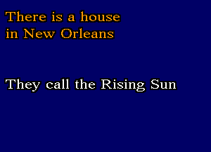 There is a house
in New Orleans

They call the Rising Sun