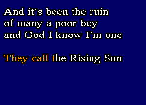 And it's been the ruin
of many a poor boy
and God I know I'm one

They call the Rising Sun