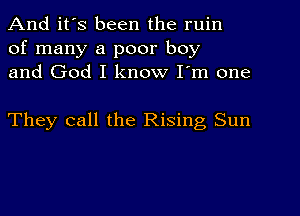 And it's been the ruin
of many a poor boy
and God I know I'm one

They call the Rising Sun