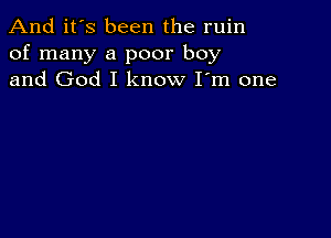 And it's been the ruin
of many a poor boy
and God I know I'm one