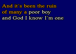 And it's been the ruin
of many a poor boy
and God I know I'm one