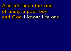 And it's been the ruin
of many a poor boy
and God I know I'm one