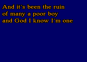 And it's been the ruin
of many a poor boy
and God I know I'm one