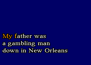 My father was
a gambling man
down in New Orleans