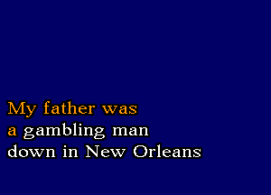 My father was
a gambling man
down in New Orleans