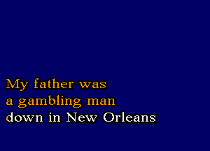 My father was
a gambling man
down in New Orleans