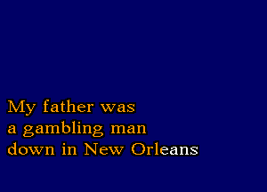 My father was
a gambling man
down in New Orleans