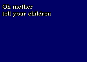 0h mother
tell your children