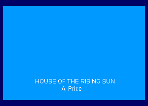 HOUSE OF THE RISING SUN
A Pnce