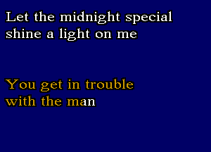 Let the midnight special
shine a light on me

You get in trouble
With the man