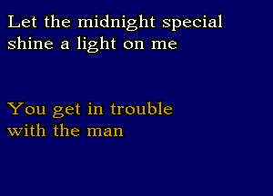 Let the midnight special
shine a light on me

You get in trouble
With the man