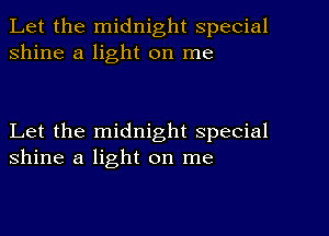 Let the midnight special
shine a light on me

Let the midnight special
shine a light on me