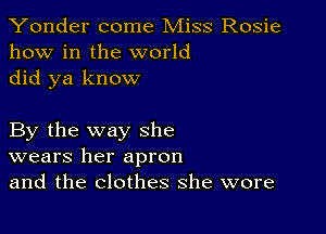 Yonder come Miss Rosie
how in the world
did ya know

By the way she
wears her apron
and the clothes she wore