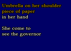 Umbrella on her shoulder
piece of paper
in her hand

She come to
see the governor