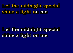 Let the midnight special
shine a light on me

Let the midnight special
shine a light on me