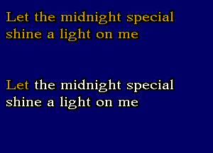 Let the midnight special
shine a light on me

Let the midnight special
shine a light on me