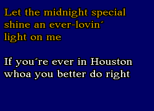 Let the midnight special
shine an ever-lovin'
light on me

If you're ever in Houston
whoa you better do right