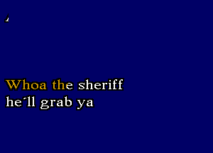 XVhoa the sheriff
he'll grab ya