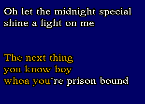 0h let the midnight special
shine a light on me

The next thing
you know boy
Whoa you're prison bound