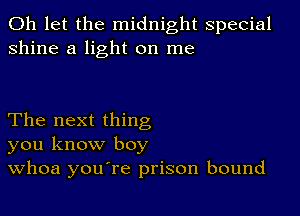 0h let the midnight special
shine a light on me

The next thing
you know boy
Whoa you're prison bound