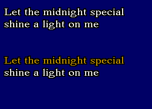 Let the midnight special
shine a light on me

Let the midnight special
shine a light on me