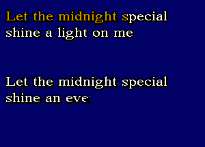 Let the midnight special
shine a light on me

Let the midnight special
shine an eve