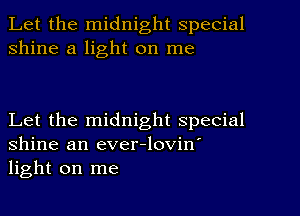 Let the midnight special
shine a light on me

Let the midnight special
Shine an ever-lovin'
light on me