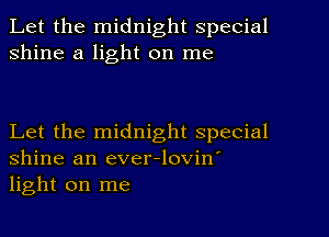 Let the midnight special
shine a light on me

Let the midnight special
Shine an ever-lovin'
light on me