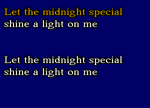 Let the midnight special
shine a light on me

Let the midnight special
shine a light on me